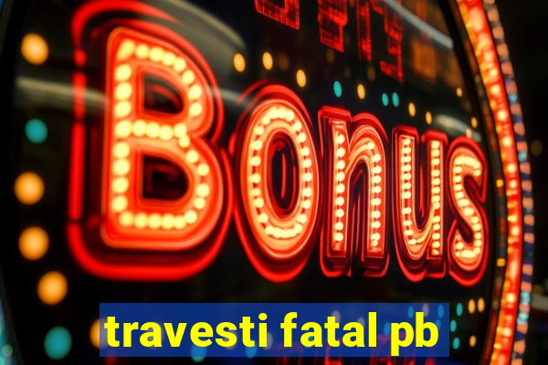 travesti fatal pb